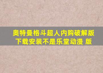 奥特曼格斗超人内购破解版下载安装不是乐堂动漫 版